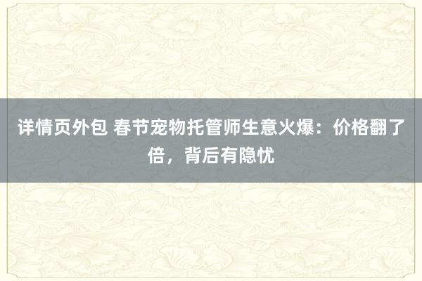 详情页外包 春节宠物托管师生意火爆：价格翻了倍，背后有隐忧