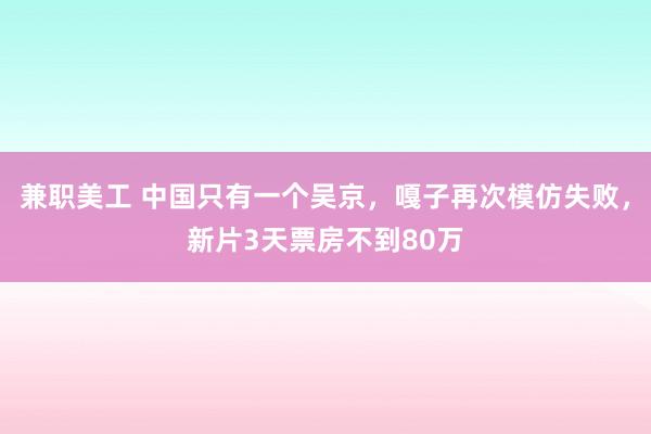 兼职美工 中国只有一个吴京，嘎子再次模仿失败，新片3天票房不到80万