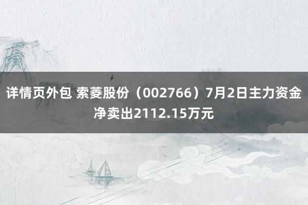 详情页外包 索菱股份（002766）7月2日主力资金净卖出2112.15万元