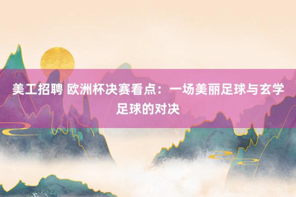 美工招聘 欧洲杯决赛看点：一场美丽足球与玄学足球的对决