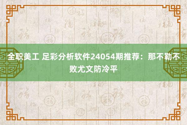 全职美工 足彩分析软件24054期推荐：那不勒不败尤文防冷平