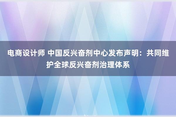 电商设计师 中国反兴奋剂中心发布声明：共同维护全球反兴奋剂治理体系