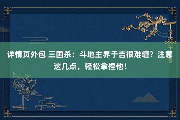 详情页外包 三国杀：斗地主界于吉很难缠？注意这几点，轻松拿捏他！