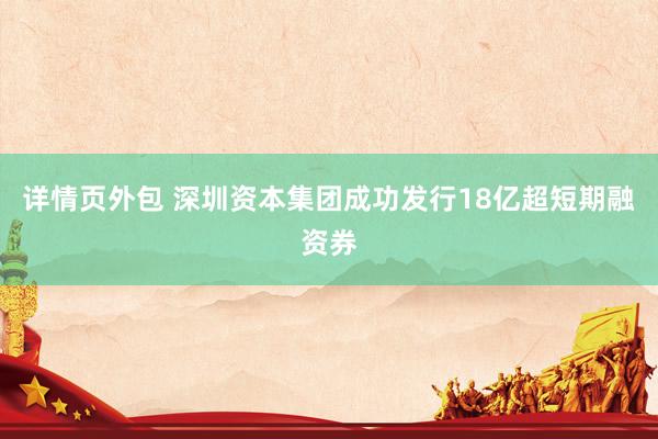 详情页外包 深圳资本集团成功发行18亿超短期融资券