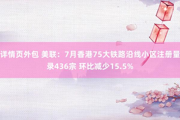 详情页外包 美联：7月香港75大铁路沿线小区注册量录436宗 环比减少15.5%