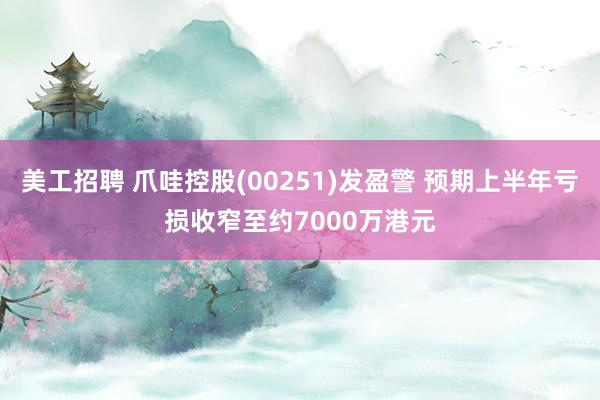 美工招聘 爪哇控股(00251)发盈警 预期上半年亏损收窄至约7000万港元