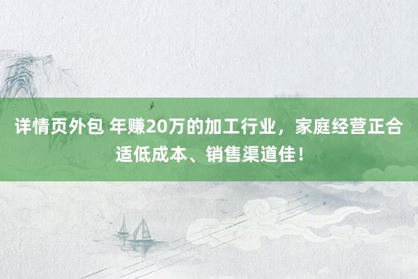 详情页外包 年赚20万的加工行业，家庭经营正合适低成本、销售渠道佳！