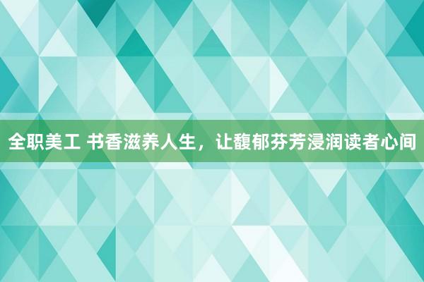 全职美工 书香滋养人生，让馥郁芬芳浸润读者心间