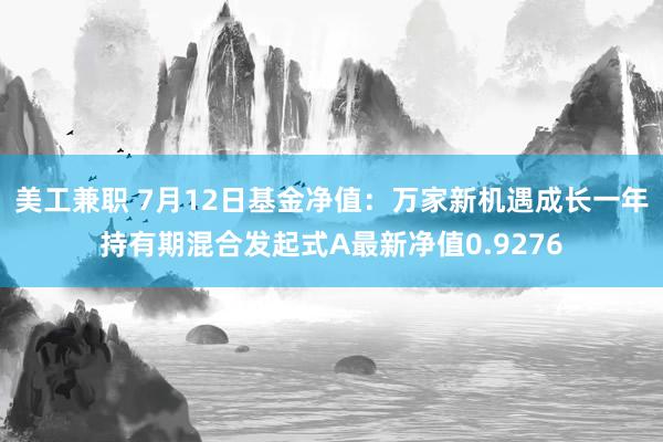 美工兼职 7月12日基金净值：万家新机遇成长一年持有期混合发起式A最新净值0.9276