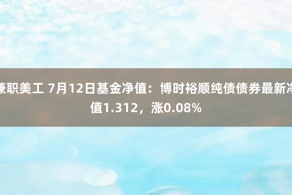 兼职美工 7月12日基金净值：博时裕顺纯债债券最新净值1.312，涨0.08%