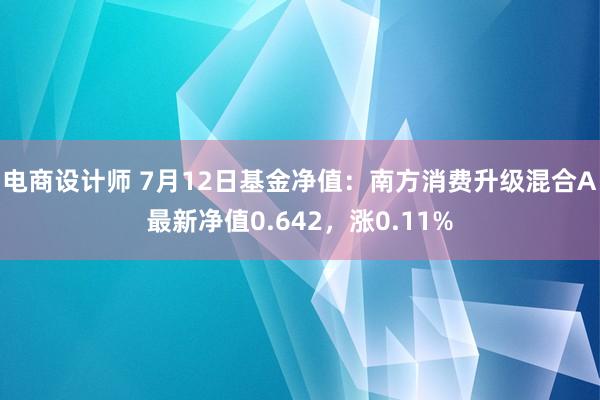 电商设计师 7月12日基金净值：南方消费升级混合A最新净值0.642，涨0.11%