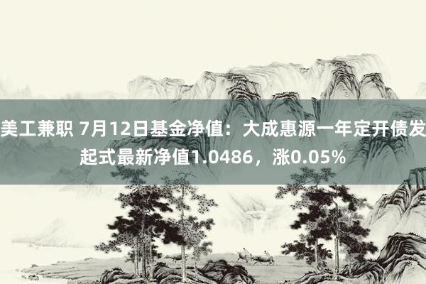 美工兼职 7月12日基金净值：大成惠源一年定开债发起式最新净值1.0486，涨0.05%