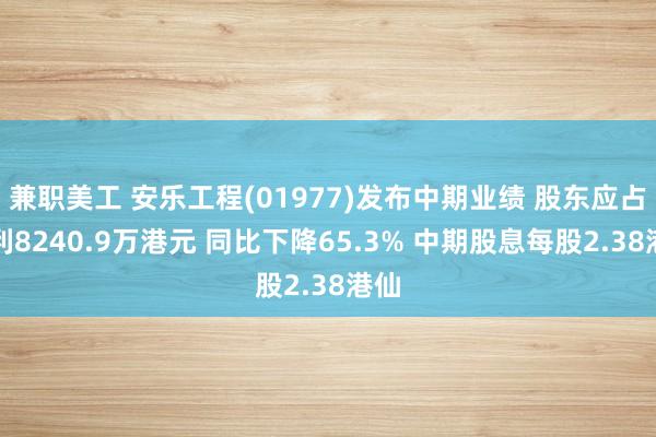 兼职美工 安乐工程(01977)发布中期业绩 股东应占溢利8240.9万港元 同比下降65.3% 中期股息每股2.38港仙