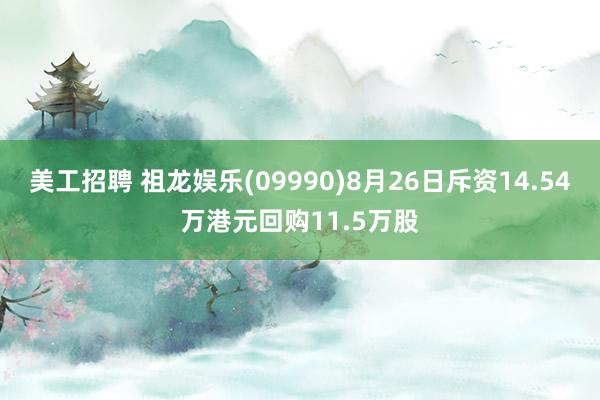 美工招聘 祖龙娱乐(09990)8月26日斥资14.54万港元回购11.5万股