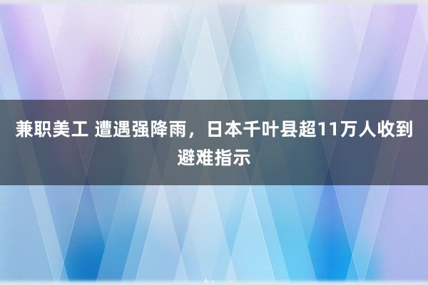 兼职美工 遭遇强降雨，日本千叶县超11万人收到避难指示