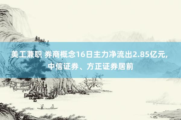 美工兼职 券商概念16日主力净流出2.85亿元, 中信证券、方正证券居前