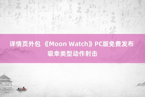 详情页外包 《Moon Watch》PC版免费发布 吸幸类型动作射击