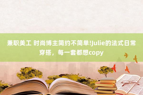 兼职美工 时尚博主简约不简单!Julie的法式日常穿搭，每一套都想copy