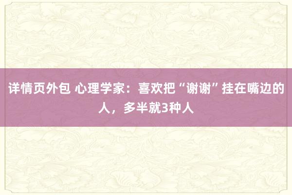 详情页外包 心理学家：喜欢把“谢谢”挂在嘴边的人，多半就3种人