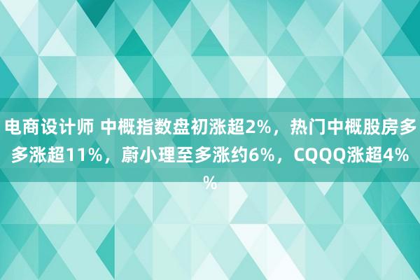 电商设计师 中概指数盘初涨超2%，热门中概股房多多涨超11%，蔚小理至多涨约6%，CQQQ涨超4%